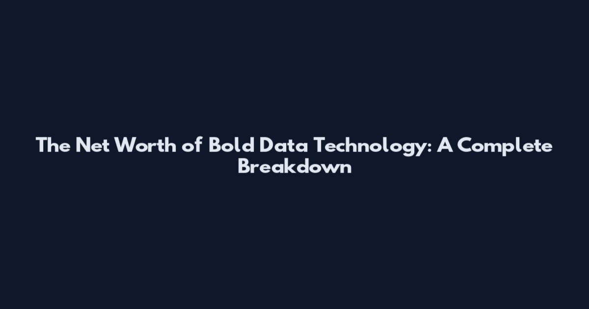 The Net Worth of Bold Data Technology: A Complete Breakdown