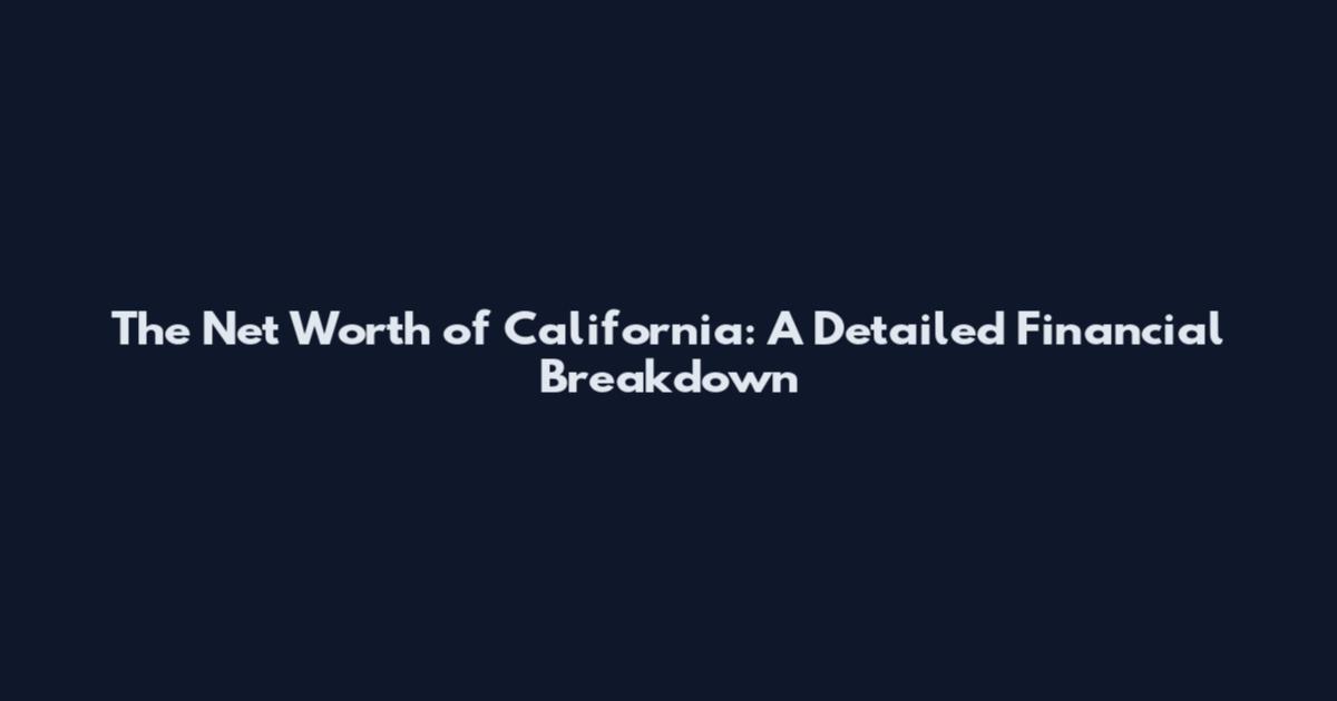 The Net Worth of California: A Detailed Financial Breakdown