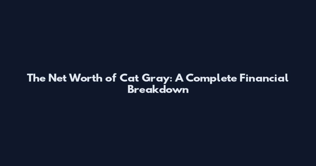 The Net Worth of Cat Gray: A Complete Financial Breakdown