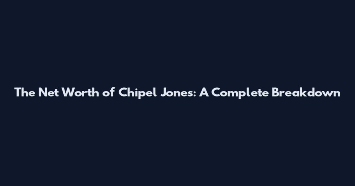 The Net Worth of Chipel Jones: A Complete Breakdown