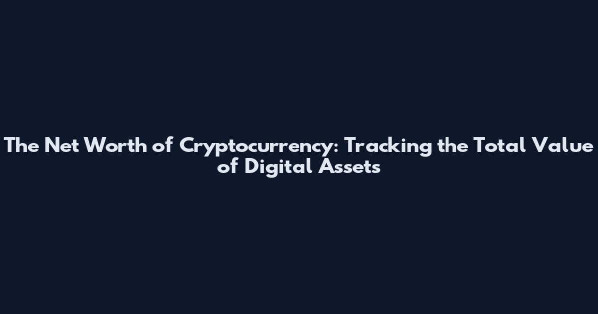 The Net Worth of Cryptocurrency: Tracking the Total Value of Digital Assets