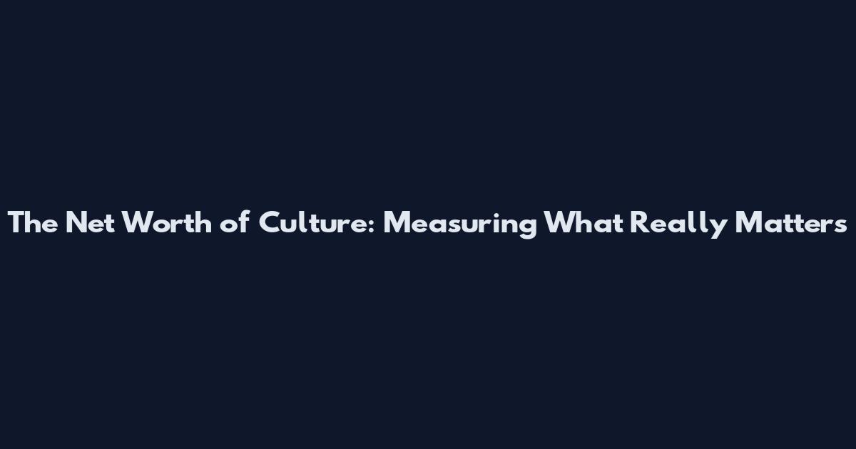 The Net Worth of Culture: Measuring What Really Matters
