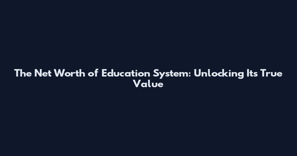 The Net Worth of Education System: Unlocking Its True Value