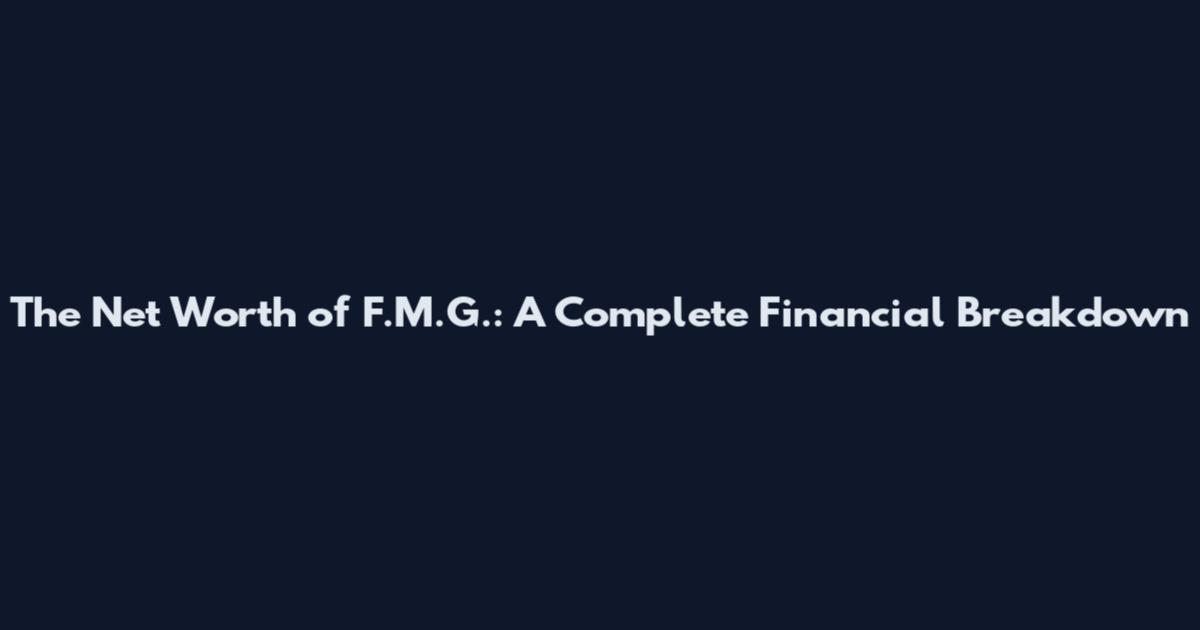 The Net Worth of F.M.G.: A Complete Financial Breakdown