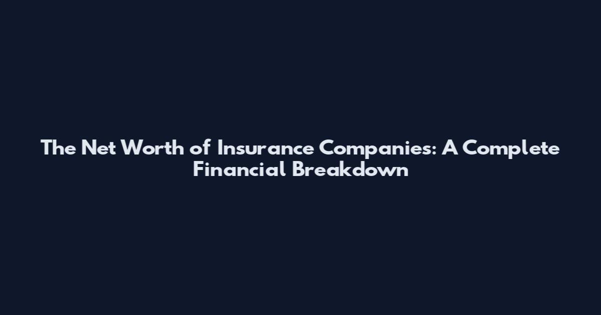The Net Worth of Insurance Companies: A Complete Financial Breakdown