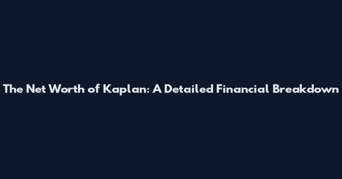 The Net Worth of Kaplan: A Detailed Financial Breakdown