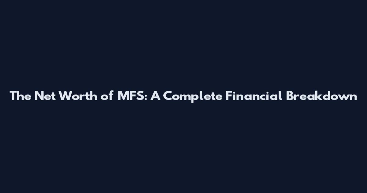 The Net Worth of MFS: A Complete Financial Breakdown