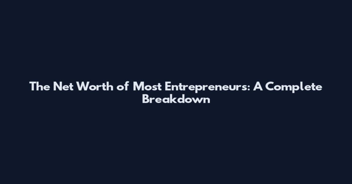 The Net Worth of Most Entrepreneurs: A Complete Breakdown