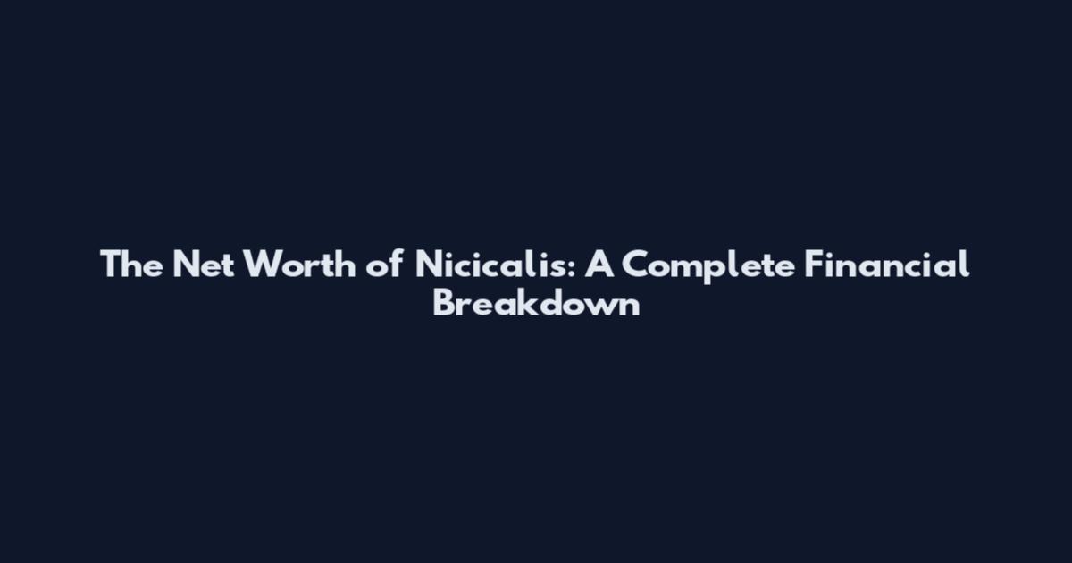 The Net Worth of Nicicalis: A Complete Financial Breakdown