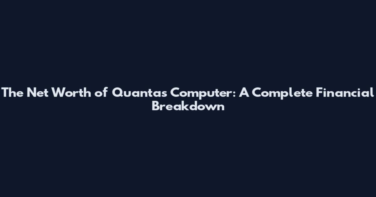 The Net Worth of Quantas Computer: A Complete Financial Breakdown