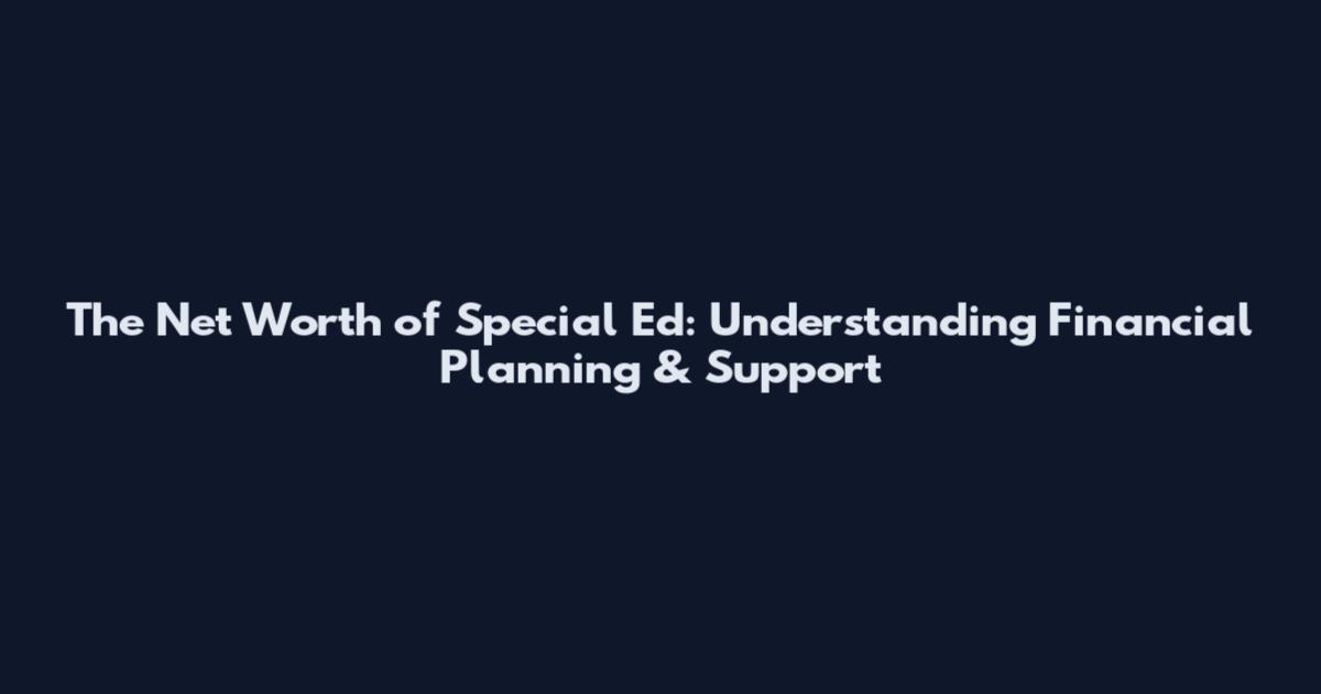 The Net Worth of Special Ed: Understanding Financial Planning & Support