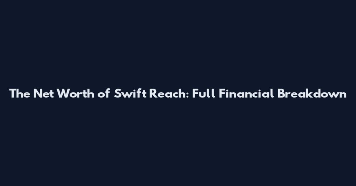 The Net Worth of Swift Reach: Full Financial Breakdown