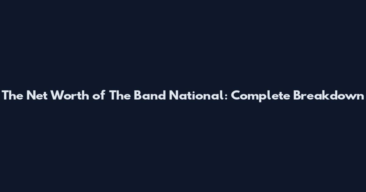 The Net Worth of The Band National: Complete Breakdown