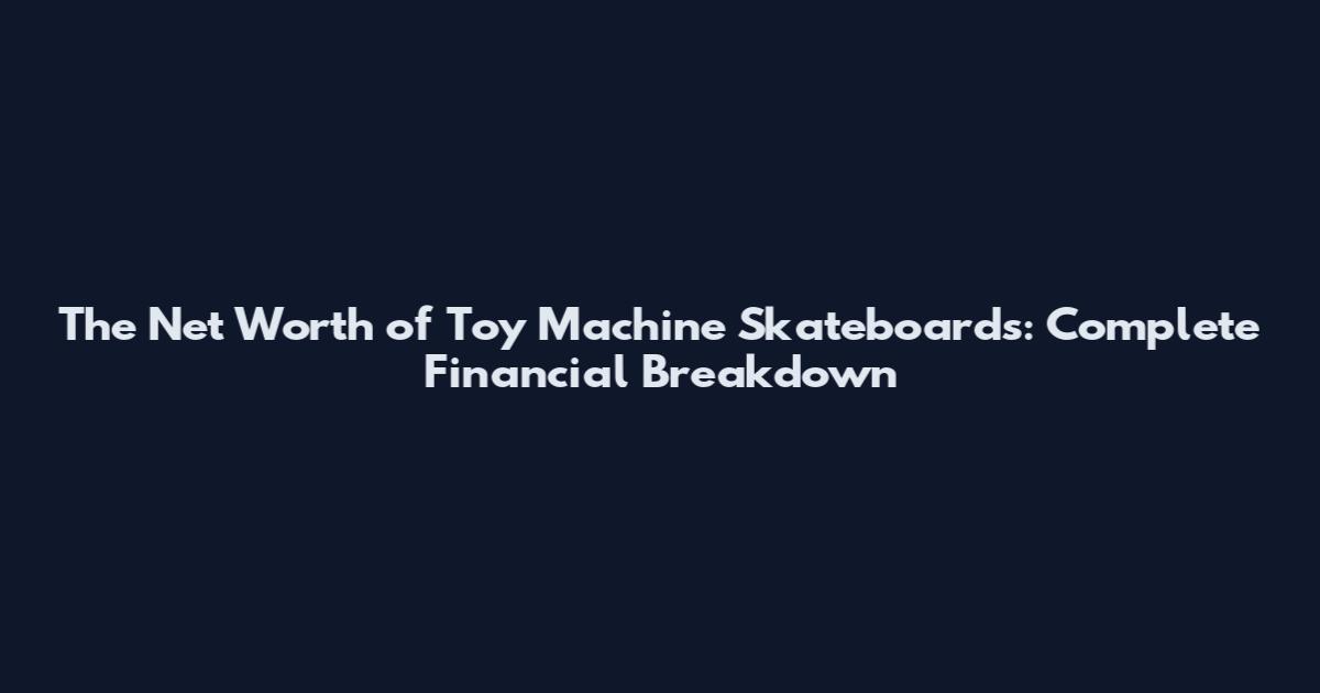 The Net Worth of Toy Machine Skateboards: Complete Financial Breakdown