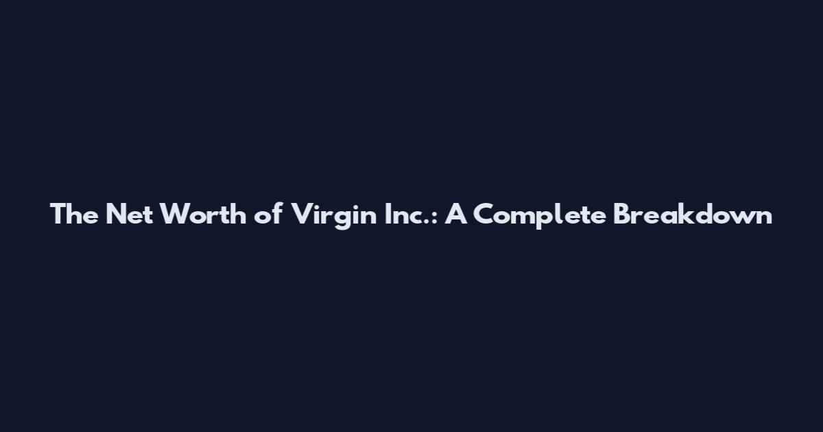 The Net Worth of Virgin Inc.: A Complete Breakdown