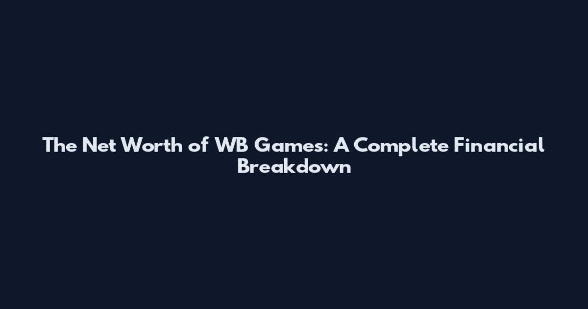 The Net Worth of WB Games: A Complete Financial Breakdown