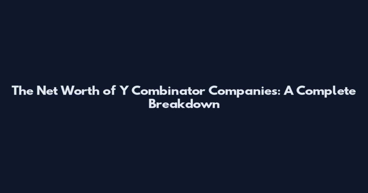 The Net Worth of Y Combinator Companies: A Complete Breakdown
