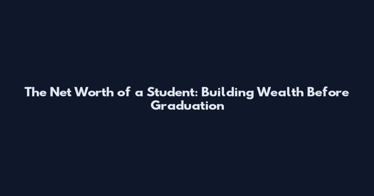 The Net Worth of a Student: Building Wealth Before Graduation