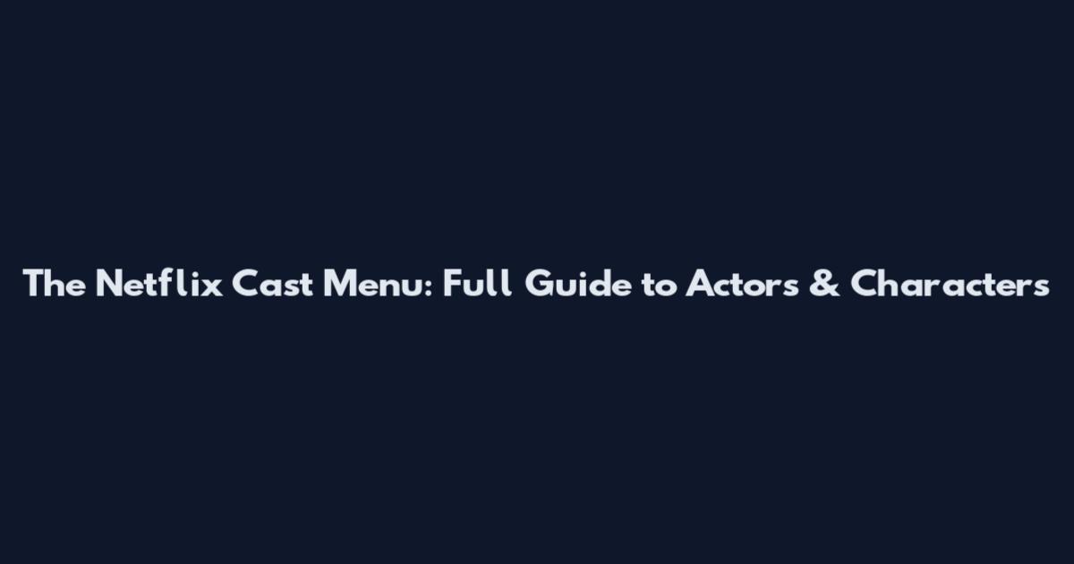 The Netflix Cast Menu: Full Guide to Actors & Characters