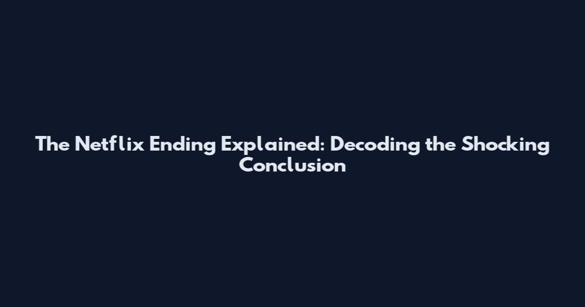 The Netflix Ending Explained: Decoding the Shocking Conclusion