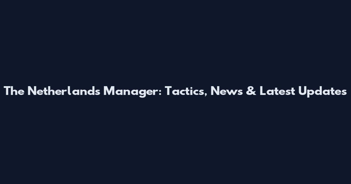 The Netherlands Manager: Tactics, News & Latest Updates