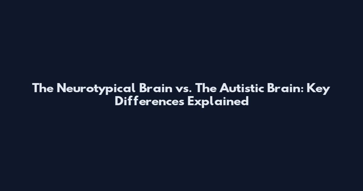 The Neurotypical Brain vs. The Autistic Brain: Key Differences Explained