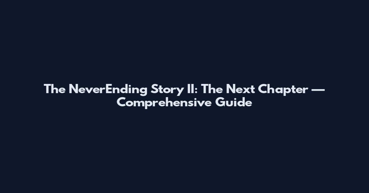 The NeverEnding Story II: The Next Chapter — Comprehensive Guide