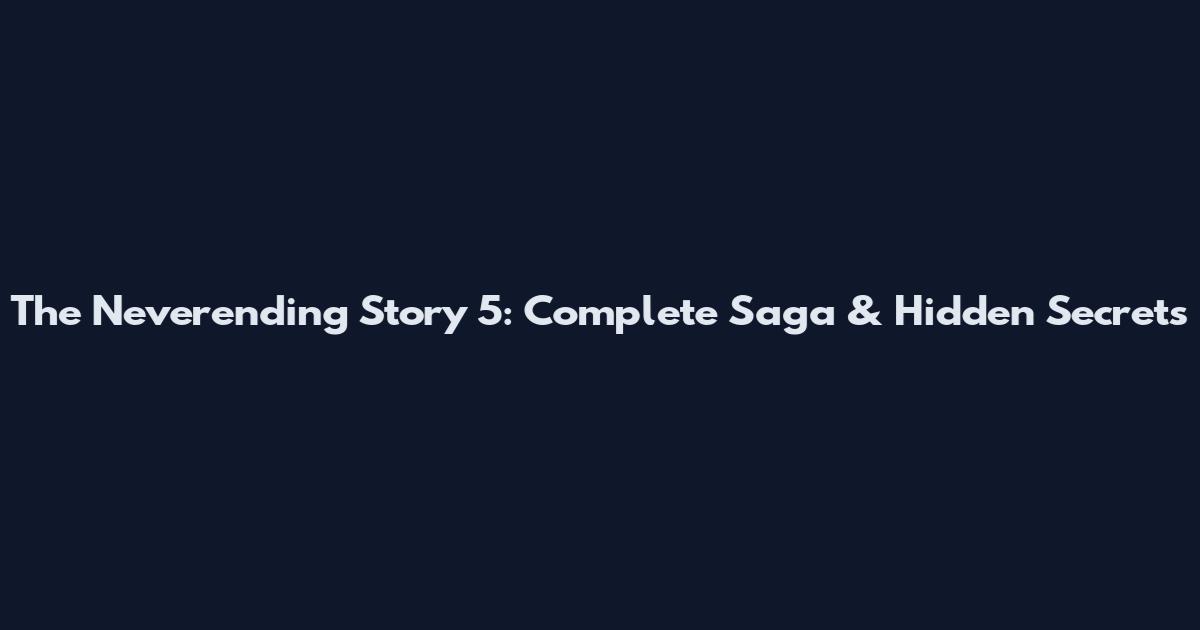 The Neverending Story 5: Complete Saga & Hidden Secrets