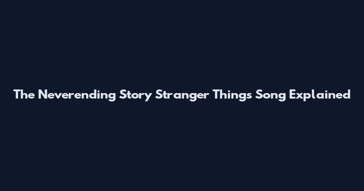 The Neverending Story Stranger Things Song Explained