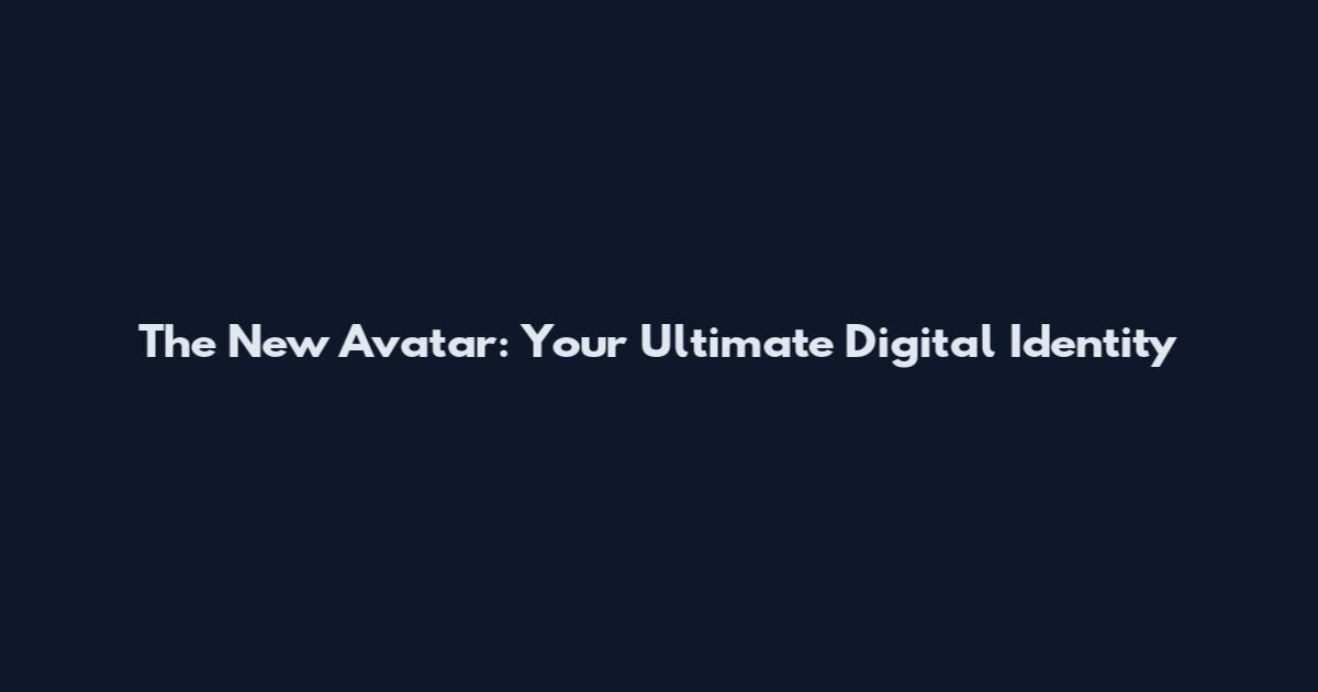 The New Avatar: Your Ultimate Digital Identity