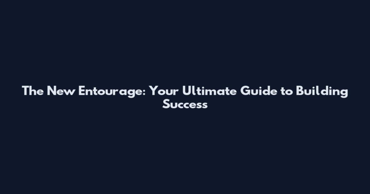 The New Entourage: Your Ultimate Guide to Building Success
