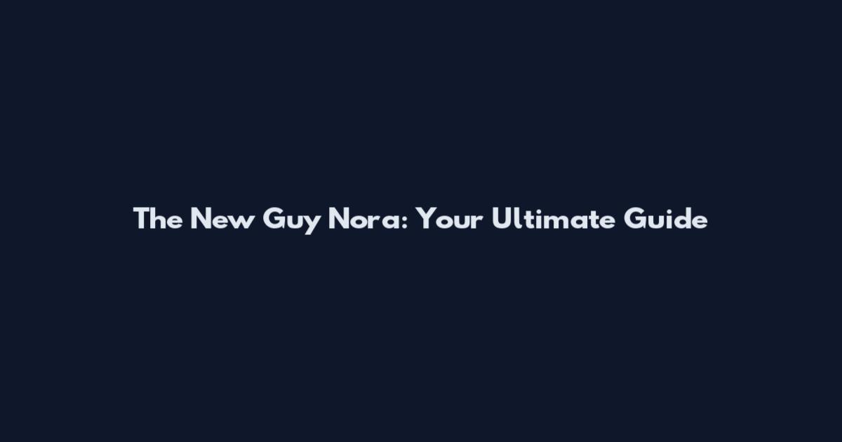 The New Guy Nora: Your Ultimate Guide