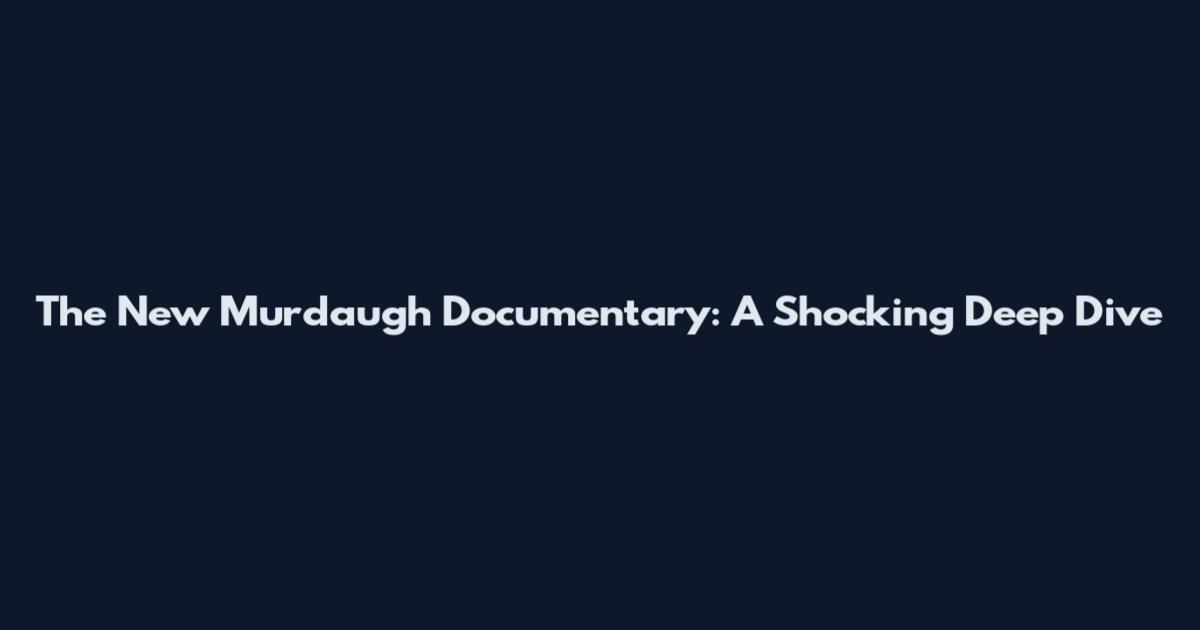 The New Murdaugh Documentary: A Shocking Deep Dive