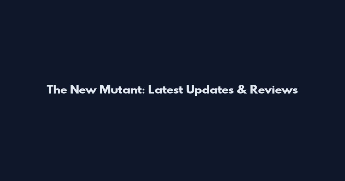 The New Mutant: Latest Updates & Reviews