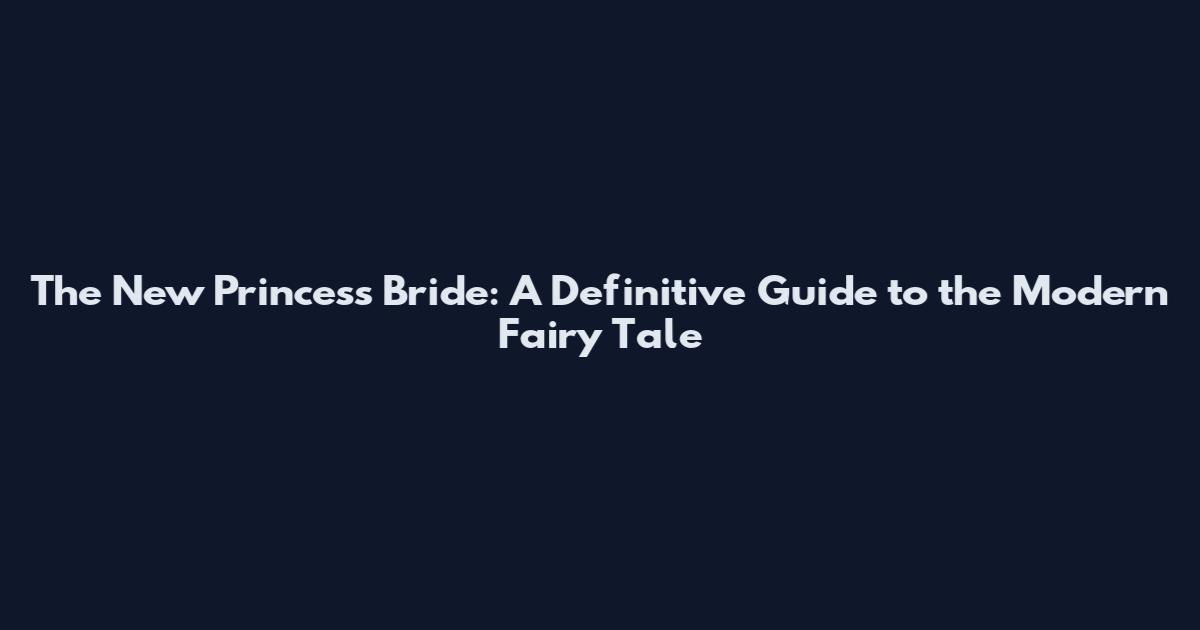 The New Princess Bride: A Definitive Guide to the Modern Fairy Tale