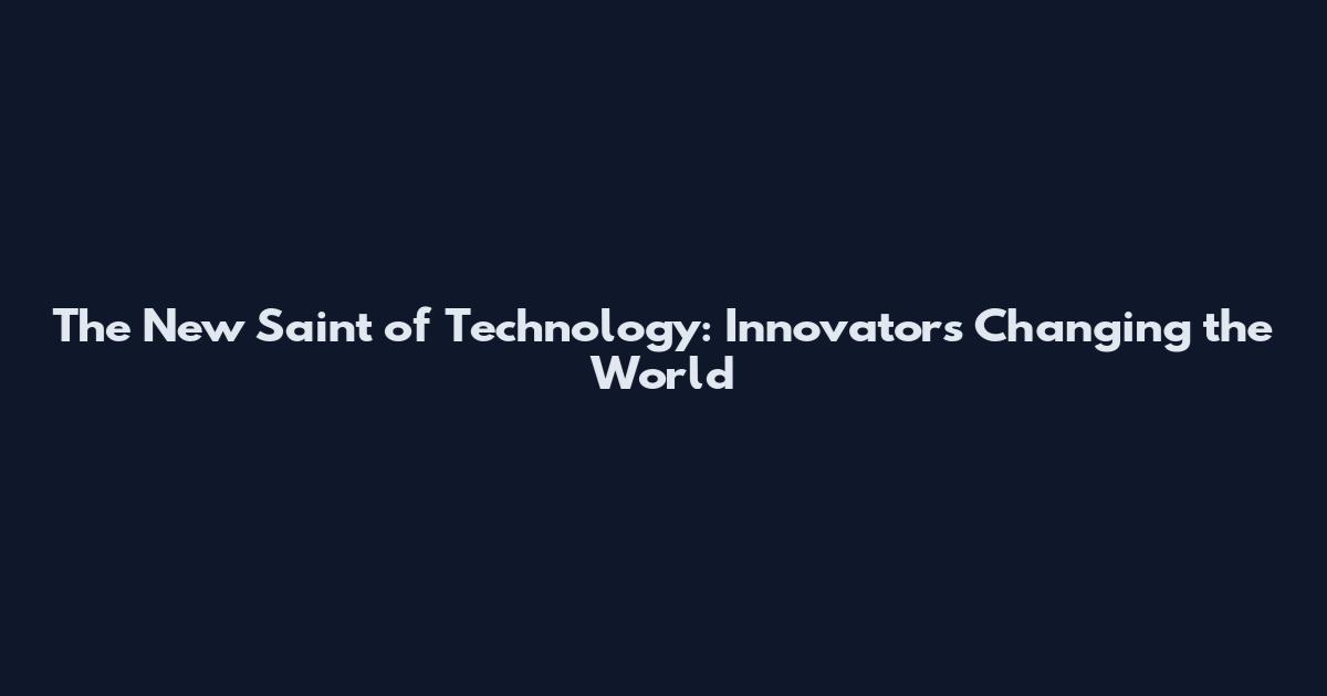 The New Saint of Technology: Innovators Changing the World