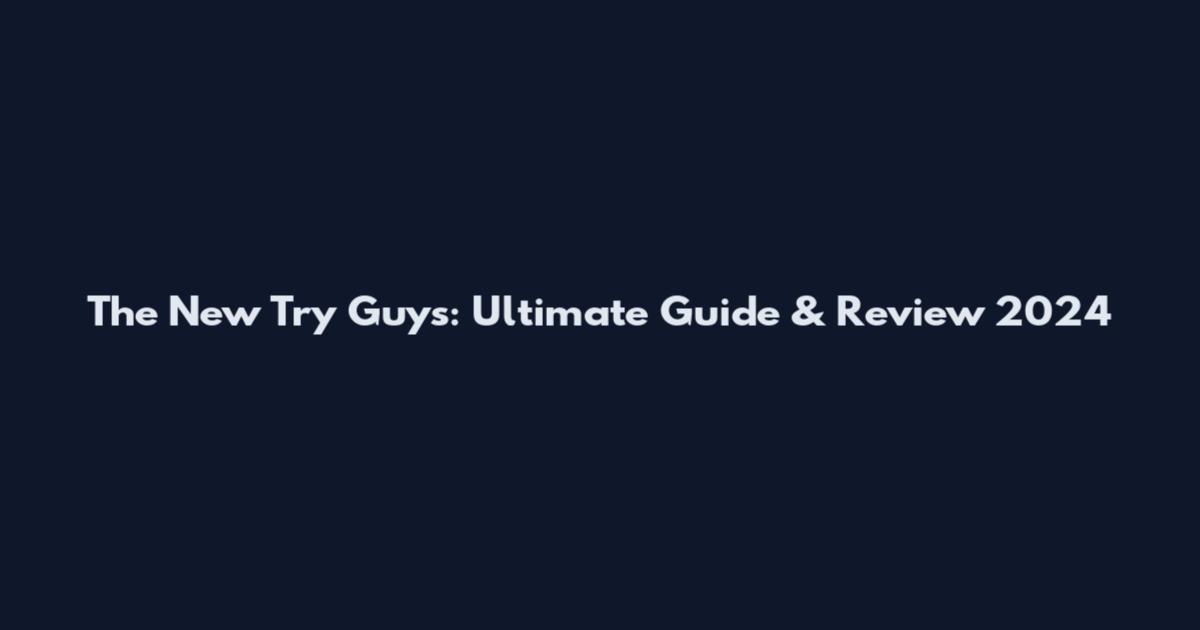 The New Try Guys: Ultimate Guide & Review 2024