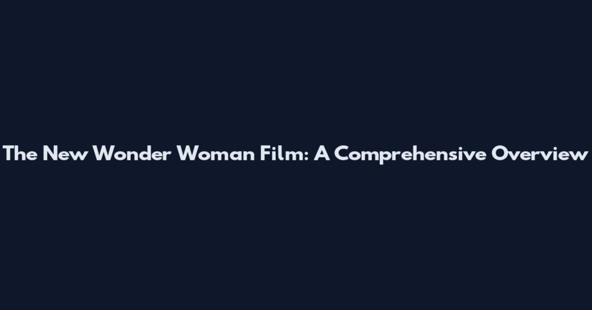 The New Wonder Woman Film: A Comprehensive Overview