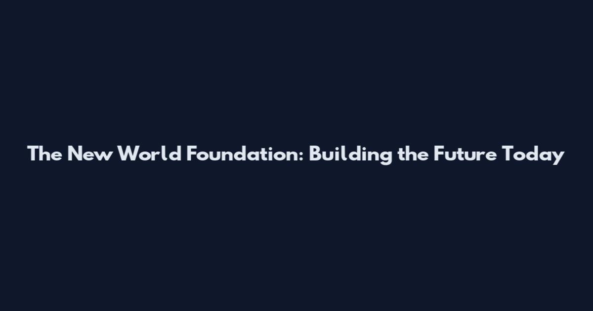 The New World Foundation: Building the Future Today