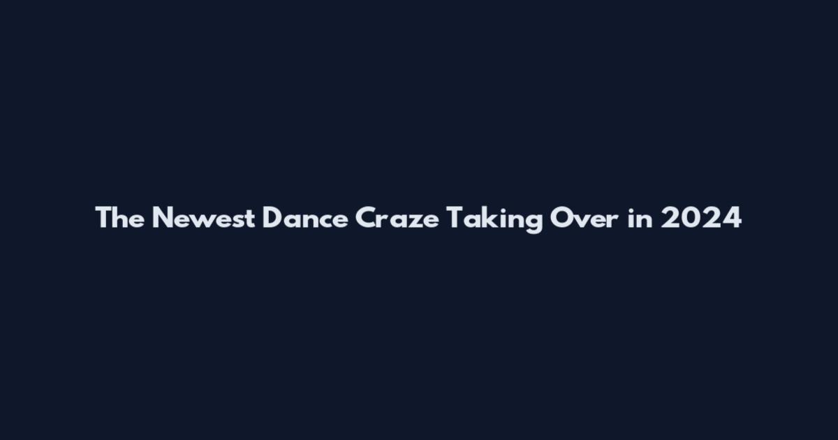 The Newest Dance Craze Taking Over in 2024