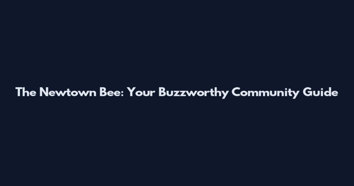 The Newtown Bee: Your Buzzworthy Community Guide