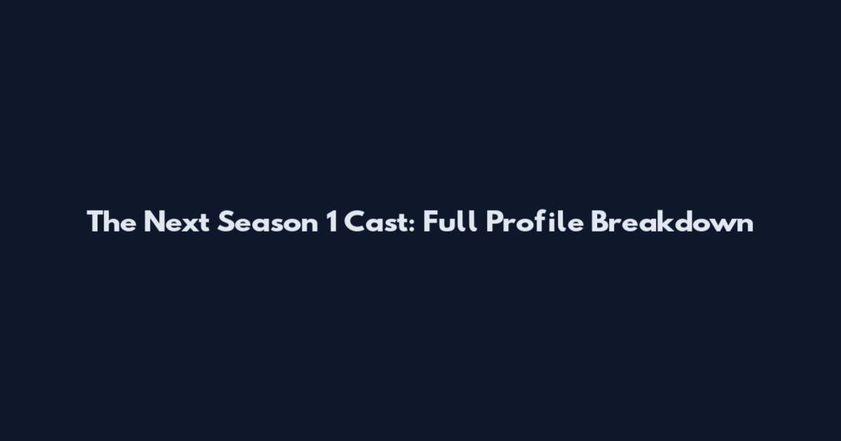 The Next Season 1 Cast: Full Profile Breakdown