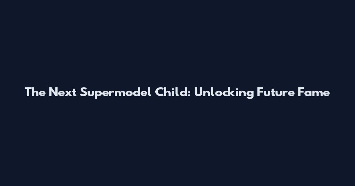 The Next Supermodel Child: Unlocking Future Fame