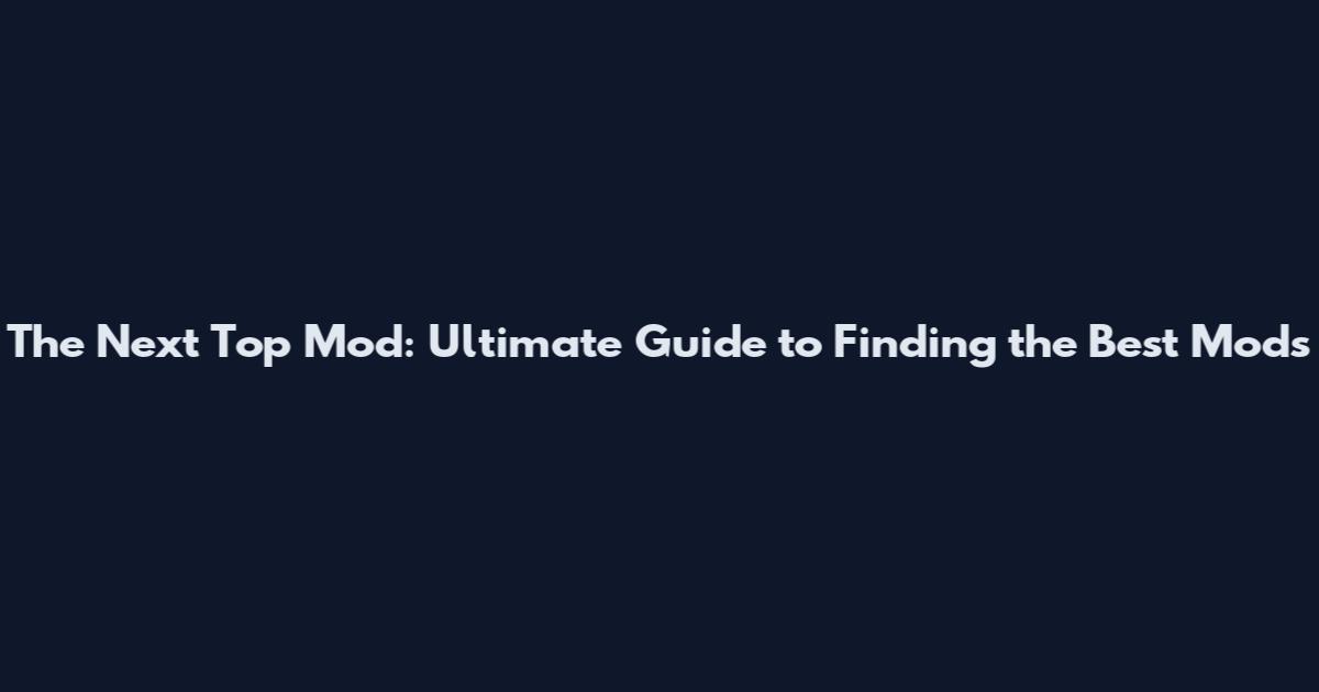 The Next Top Mod: Ultimate Guide to Finding the Best Mods