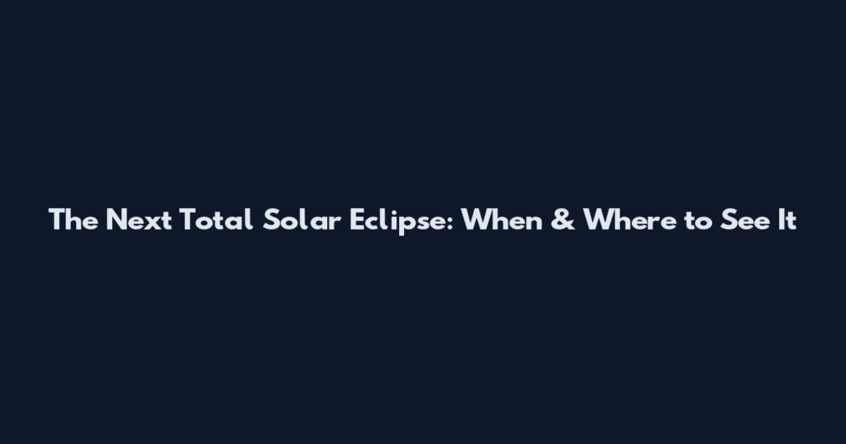 The Next Total Solar Eclipse: When & Where to See It
