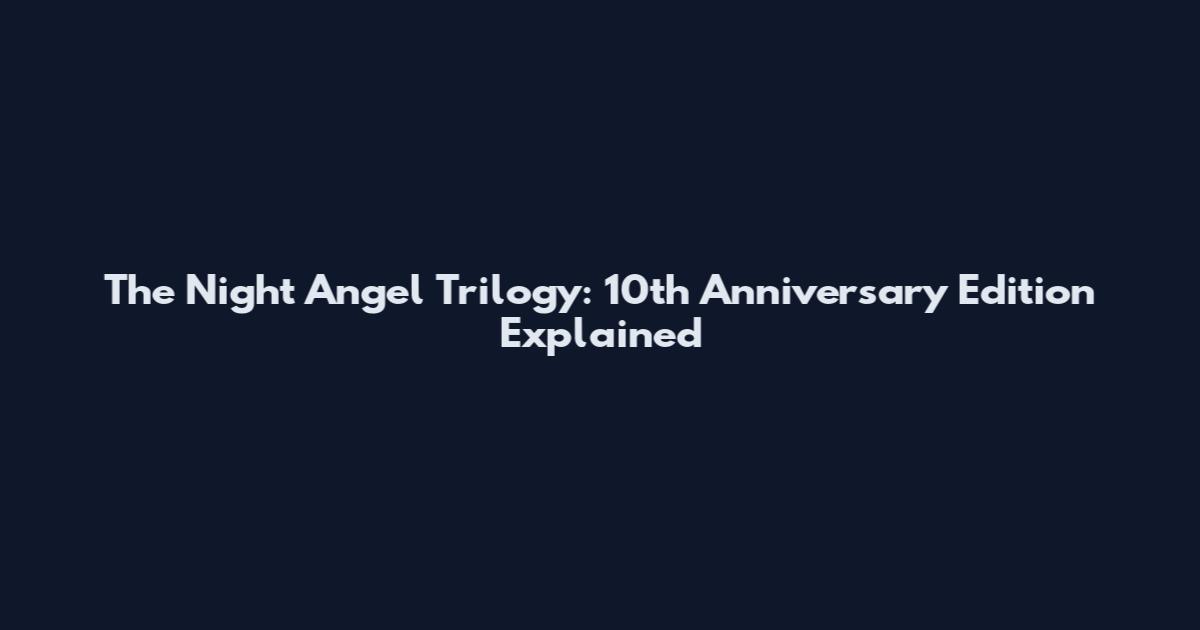 The Night Angel Trilogy: 10th Anniversary Edition Explained