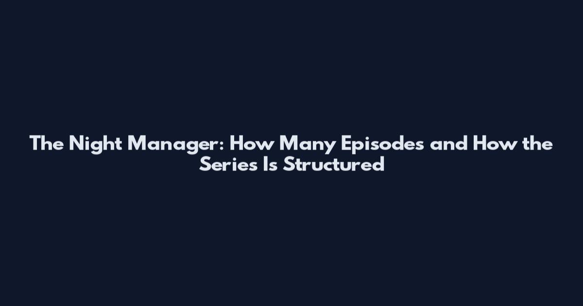 The Night Manager: How Many Episodes and How the Series Is Structured
