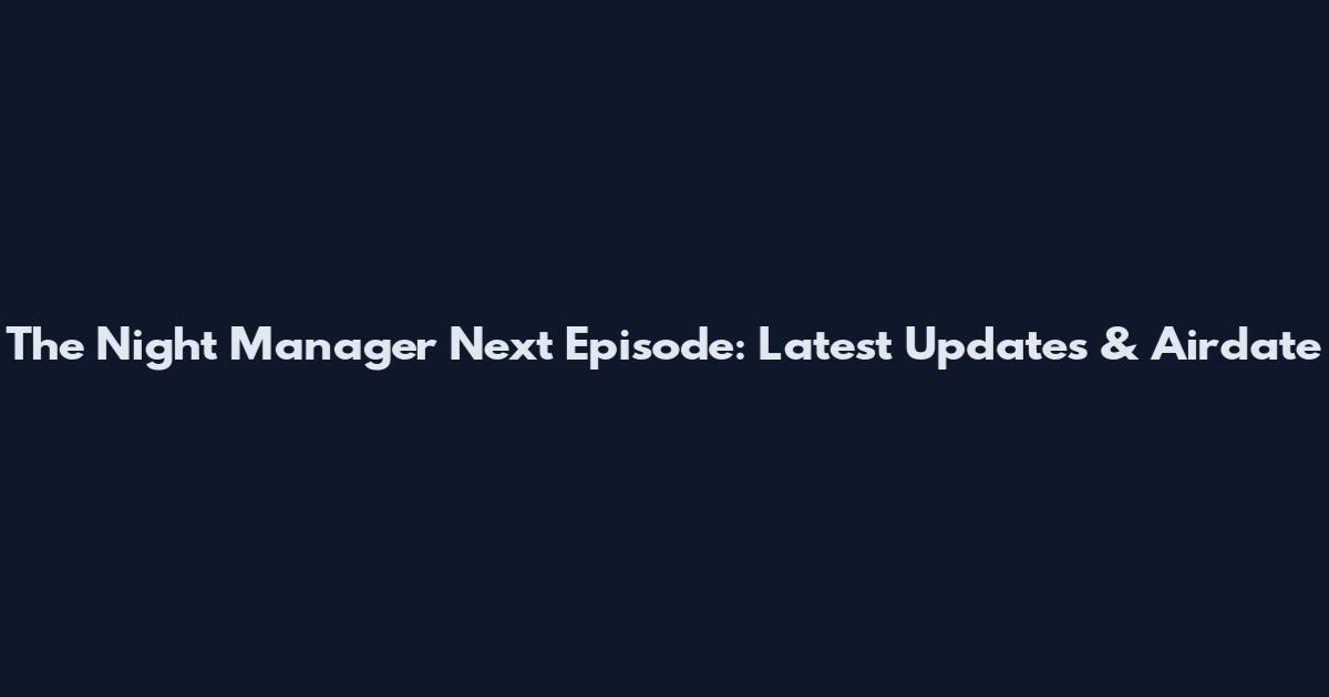 The Night Manager Next Episode: Latest Updates & Airdate