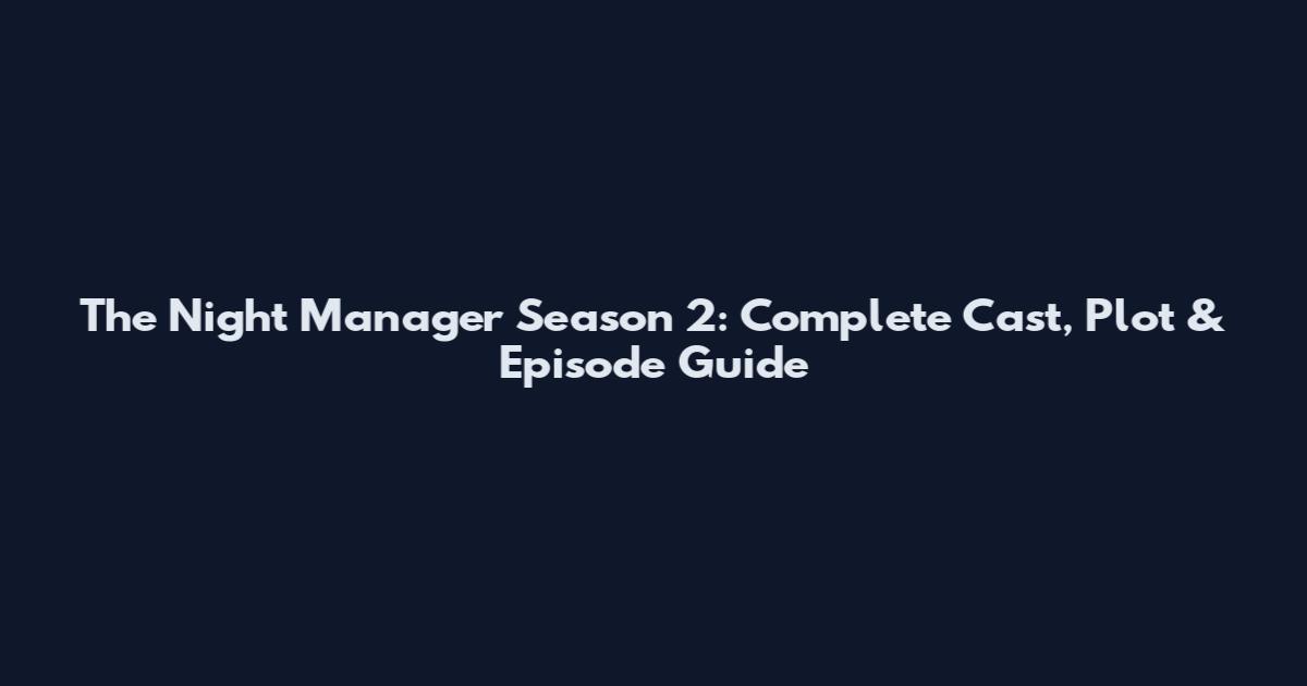 The Night Manager Season 2: Complete Cast, Plot & Episode Guide