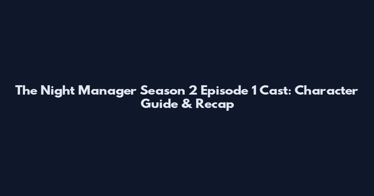 The Night Manager Season 2 Episode 1 Cast: Character Guide & Recap